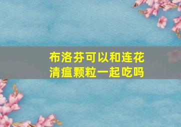 布洛芬可以和连花清瘟颗粒一起吃吗