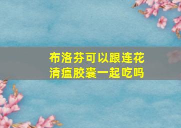 布洛芬可以跟连花清瘟胶囊一起吃吗