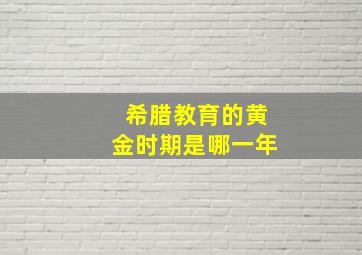 希腊教育的黄金时期是哪一年