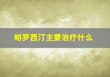 帕罗西汀主要治疗什么