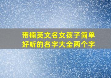 带楠英文名女孩子简单好听的名字大全两个字