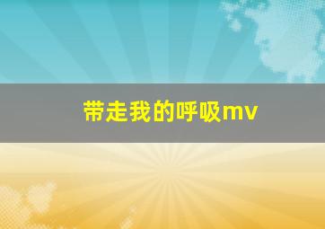 带走我的呼吸mv