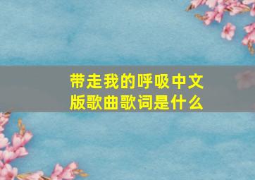 带走我的呼吸中文版歌曲歌词是什么