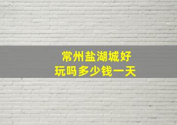 常州盐湖城好玩吗多少钱一天