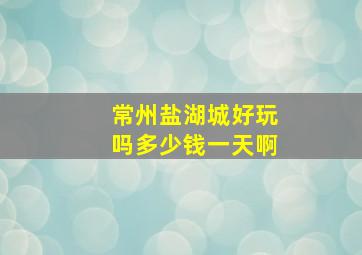 常州盐湖城好玩吗多少钱一天啊