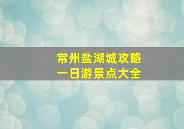 常州盐湖城攻略一日游景点大全