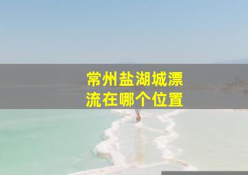 常州盐湖城漂流在哪个位置