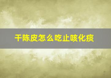 干陈皮怎么吃止咳化痰