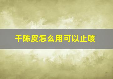 干陈皮怎么用可以止咳