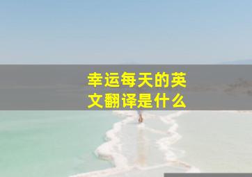 幸运每天的英文翻译是什么