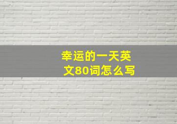 幸运的一天英文80词怎么写