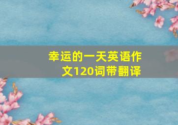 幸运的一天英语作文120词带翻译