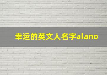 幸运的英文人名字alano