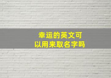 幸运的英文可以用来取名字吗