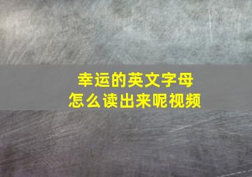 幸运的英文字母怎么读出来呢视频