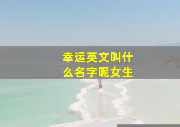 幸运英文叫什么名字呢女生