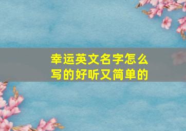 幸运英文名字怎么写的好听又简单的