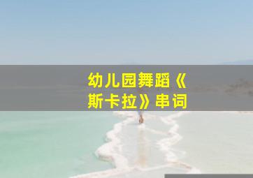 幼儿园舞蹈《斯卡拉》串词