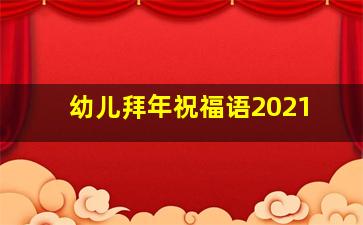 幼儿拜年祝福语2021