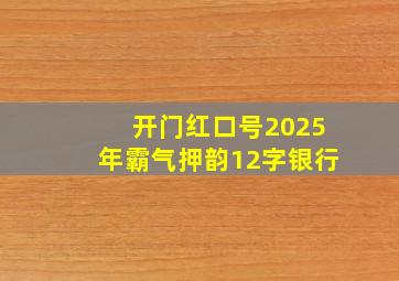 开门红口号2025年霸气押韵12字银行