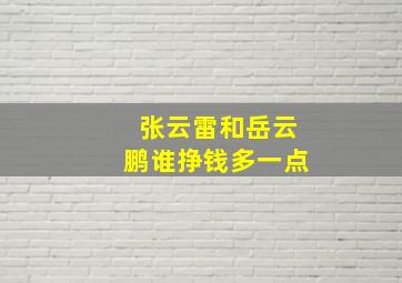 张云雷和岳云鹏谁挣钱多一点