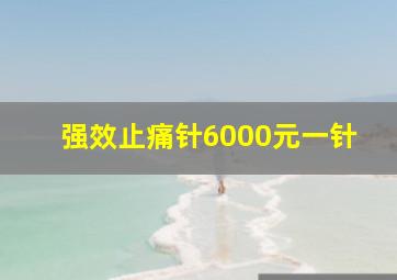 强效止痛针6000元一针