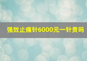 强效止痛针6000元一针贵吗