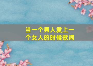 当一个男人爱上一个女人的时候歌词