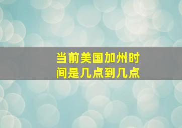 当前美国加州时间是几点到几点