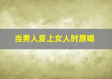 当男人爱上女人时原唱