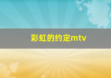 彩虹的约定mtv