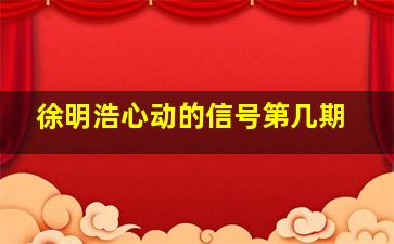 徐明浩心动的信号第几期