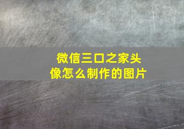 微信三口之家头像怎么制作的图片