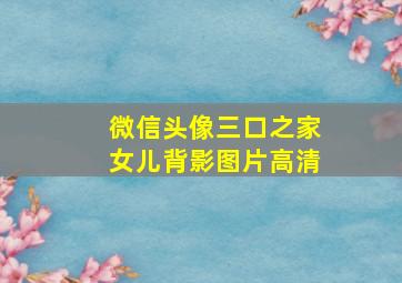 微信头像三口之家女儿背影图片高清