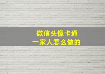 微信头像卡通一家人怎么做的