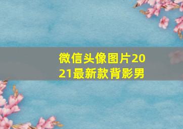 微信头像图片2021最新款背影男