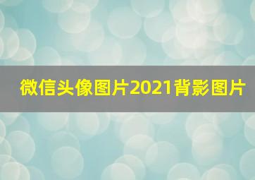 微信头像图片2021背影图片