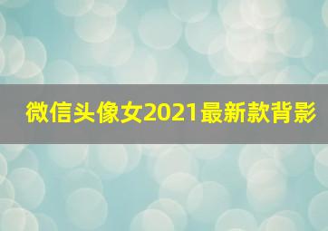 微信头像女2021最新款背影