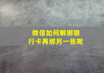 微信如何解绑银行卡再绑另一张呢