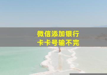 微信添加银行卡卡号输不完