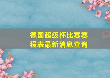 德国超级杯比赛赛程表最新消息查询