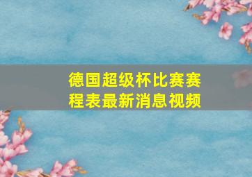 德国超级杯比赛赛程表最新消息视频