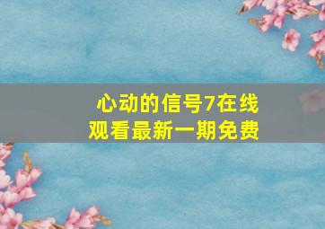 心动的信号7在线观看最新一期免费