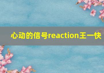 心动的信号reaction王一快