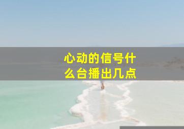 心动的信号什么台播出几点