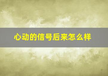 心动的信号后来怎么样