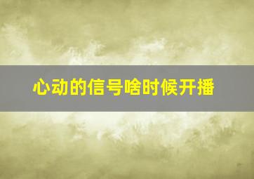 心动的信号啥时候开播