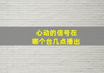 心动的信号在哪个台几点播出