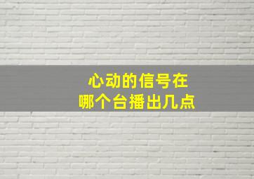 心动的信号在哪个台播出几点