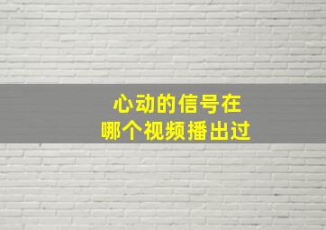 心动的信号在哪个视频播出过